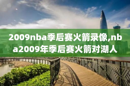 2009nba季后赛火箭录像,nba2009年季后赛火箭对湖人