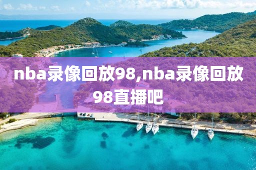 nba录像回放98,nba录像回放98直播吧