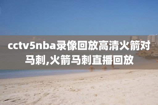 cctv5nba录像回放高清火箭对马刺,火箭马刺直播回放