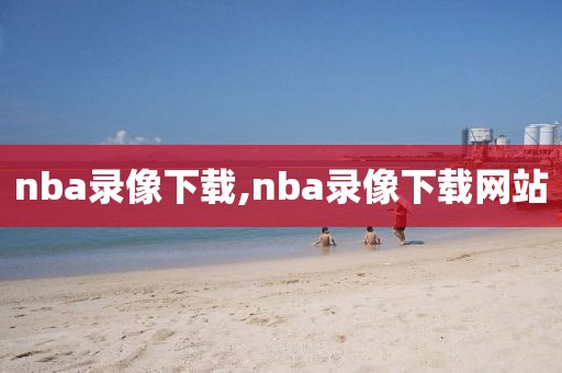 nba录像下载,nba录像下载网站