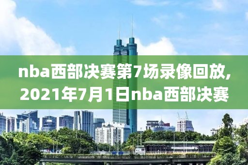 nba西部决赛第7场录像回放,2021年7月1日nba西部决赛