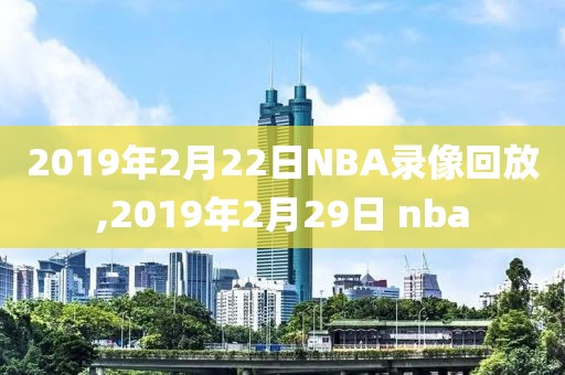 2019年2月22日NBA录像回放,2019年2月29日 nba