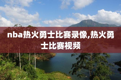 nba热火勇士比赛录像,热火勇士比赛视频