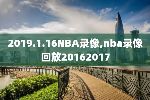 2019.1.16NBA录像,nba录像回放20162017