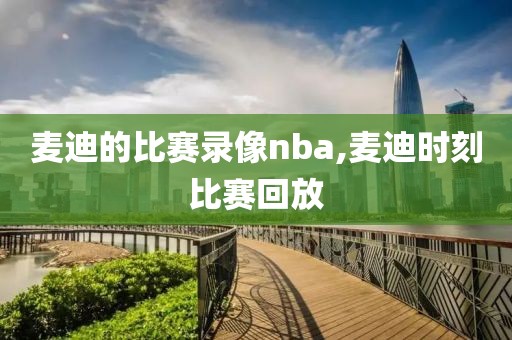 麦迪的比赛录像nba,麦迪时刻比赛回放