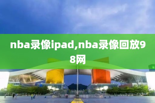 nba录像ipad,nba录像回放98网