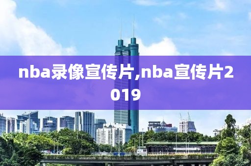 nba录像宣传片,nba宣传片2019