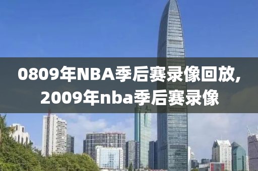 0809年NBA季后赛录像回放,2009年nba季后赛录像