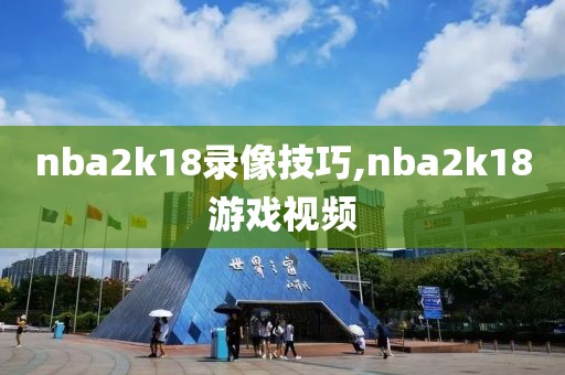 nba2k18录像技巧,nba2k18游戏视频