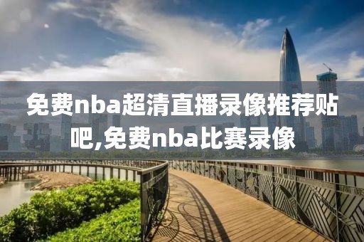 免费nba超清直播录像推荐贴吧,免费nba比赛录像