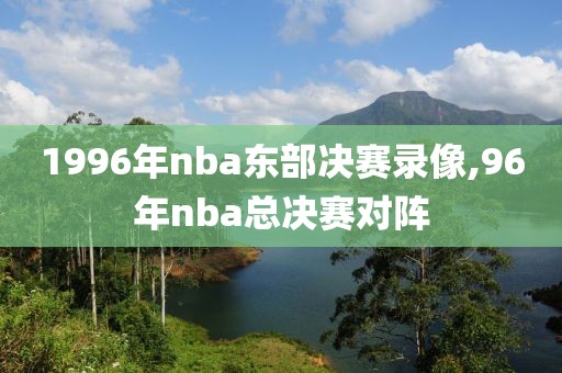 1996年nba东部决赛录像,96年nba总决赛对阵