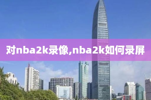 对nba2k录像,nba2k如何录屏