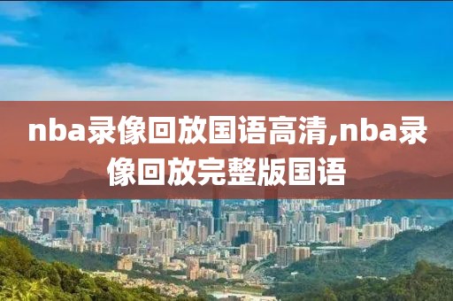 nba录像回放国语高清,nba录像回放完整版国语