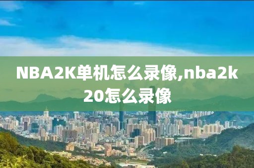 NBA2K单机怎么录像,nba2k20怎么录像