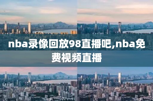 nba录像回放98直播吧,nba免费视频直播