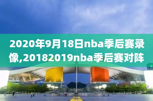 2020年9月18日nba季后赛录像,20182019nba季后赛对阵