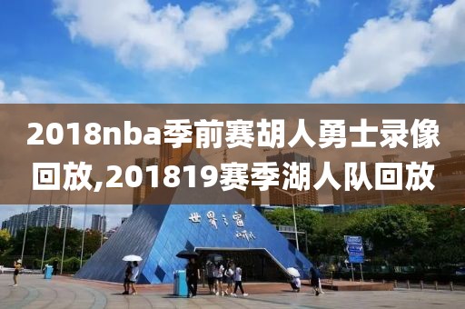 2018nba季前赛胡人勇士录像回放,201819赛季湖人队回放