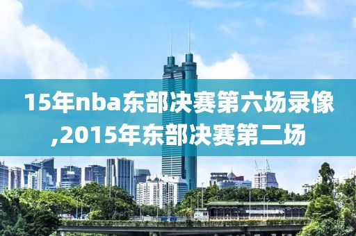 15年nba东部决赛第六场录像,2015年东部决赛第二场