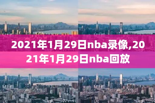 2021年1月29日nba录像,2021年1月29日nba回放