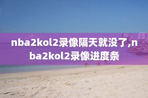 nba2kol2录像隔天就没了,nba2kol2录像进度条