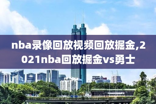 nba录像回放视频回放掘金,2021nba回放掘金vs勇士