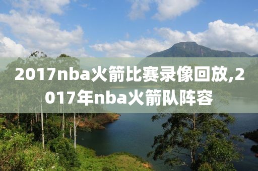 2017nba火箭比赛录像回放,2017年nba火箭队阵容