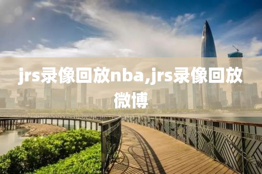 jrs录像回放nba,jrs录像回放微博