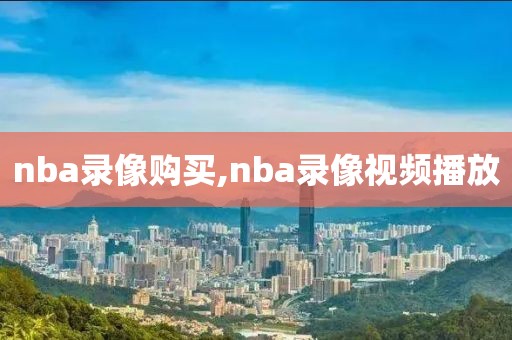 nba录像购买,nba录像视频播放