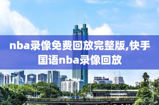 nba录像免费回放完整版,快手国语nba录像回放