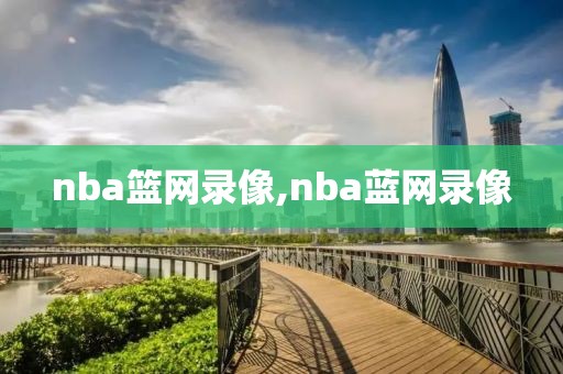 nba篮网录像,nba蓝网录像