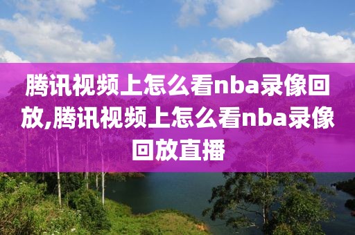 腾讯视频上怎么看nba录像回放,腾讯视频上怎么看nba录像回放直播