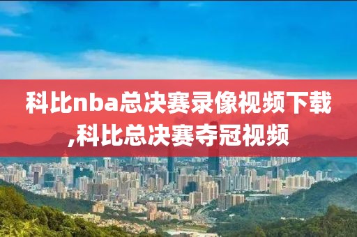 科比nba总决赛录像视频下载,科比总决赛夺冠视频