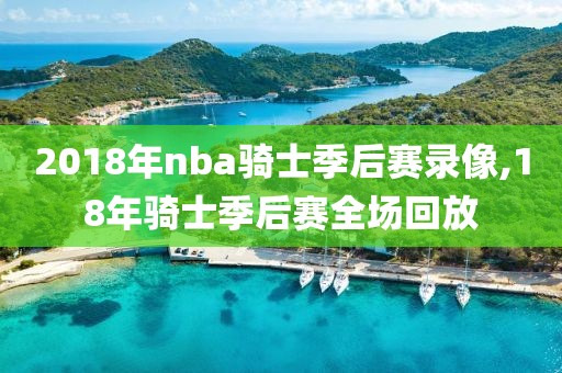 2018年nba骑士季后赛录像,18年骑士季后赛全场回放