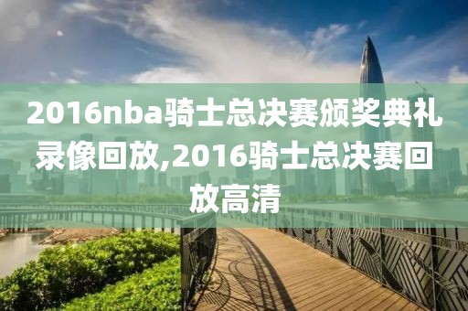 2016nba骑士总决赛颁奖典礼录像回放,2016骑士总决赛回放高清