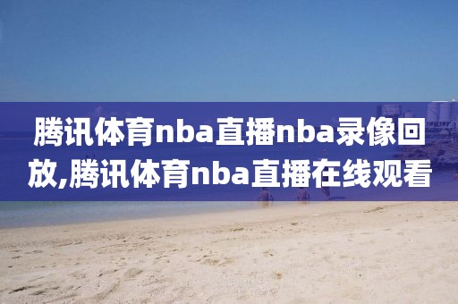 腾讯体育nba直播nba录像回放,腾讯体育nba直播在线观看