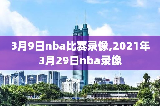 3月9日nba比赛录像,2021年3月29日nba录像