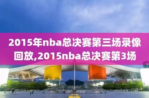 2015年nba总决赛第三场录像回放,2015nba总决赛第3场