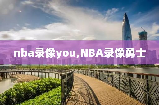 nba录像you,NBA录像勇士