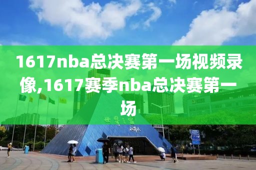 1617nba总决赛第一场视频录像,1617赛季nba总决赛第一场