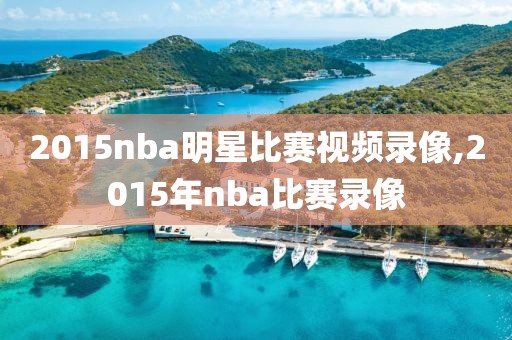 2015nba明星比赛视频录像,2015年nba比赛录像