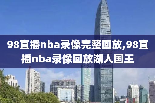 98直播nba录像完整回放,98直播nba录像回放湖人国王