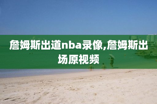 詹姆斯出道nba录像,詹姆斯出场原视频