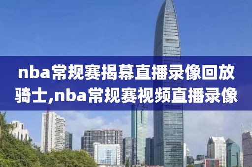 nba常规赛揭幕直播录像回放骑士,nba常规赛视频直播录像