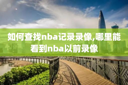 如何查找nba记录录像,哪里能看到nba以前录像