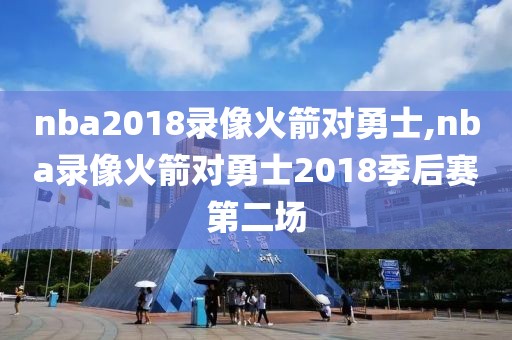 nba2018录像火箭对勇士,nba录像火箭对勇士2018季后赛第二场