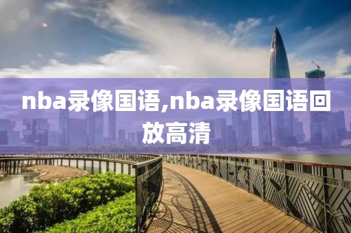 nba录像国语,nba录像国语回放高清