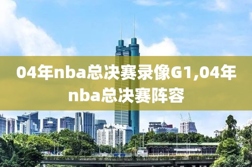 04年nba总决赛录像G1,04年nba总决赛阵容