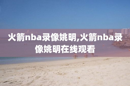 火箭nba录像姚明,火箭nba录像姚明在线观看