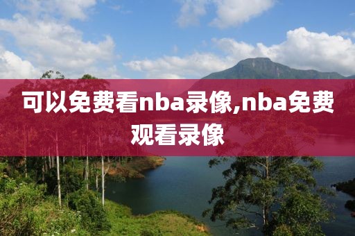 可以免费看nba录像,nba免费观看录像