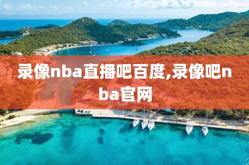 录像nba直播吧百度,录像吧nba官网